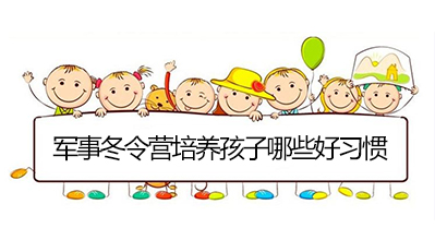 军事冬令营培养孩子哪些好习惯